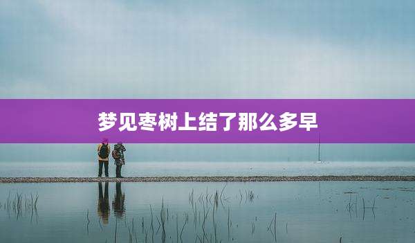 梦见枣树上结了那么多早