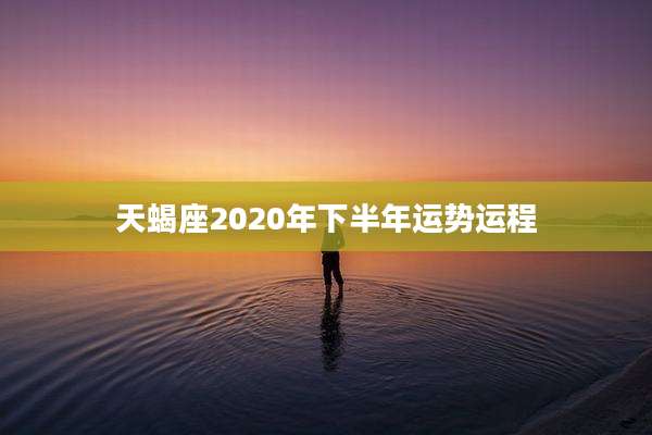 天蝎座2020年下半年运势运程