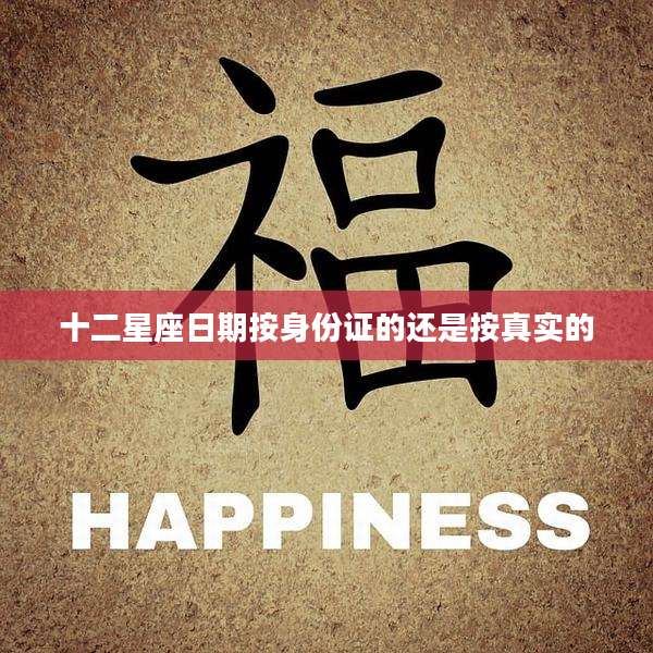 十二星座日期按身份证的还是按真实的