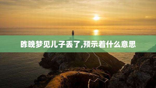 昨晚梦见儿子丢了,预示着什么意思