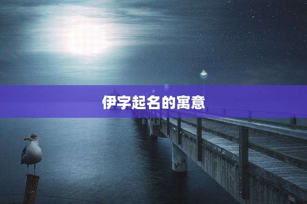 伊字起名的寓意