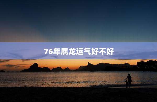 76年属龙运气好不好