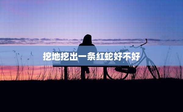 挖地挖出一条红蛇好不好