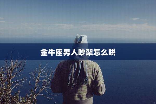 金牛座男人吵架怎么哄