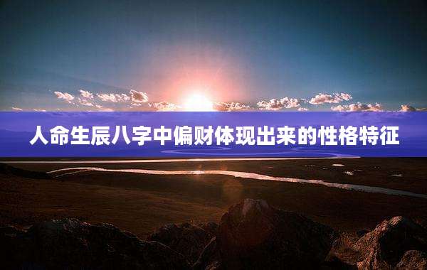 人命生辰八字中偏财体现出来的性格特征