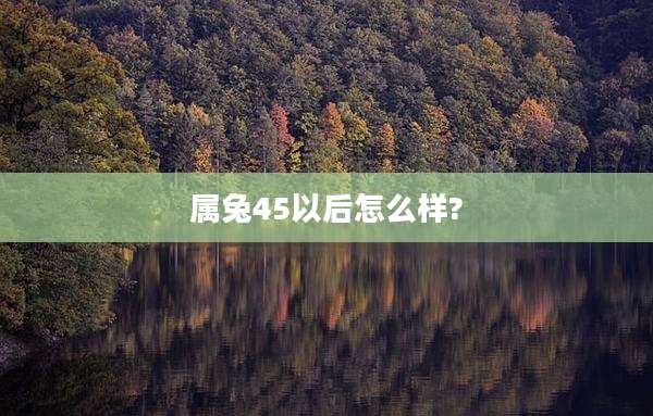 属兔45以后怎么样?