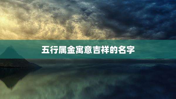 五行属金寓意吉祥的名字