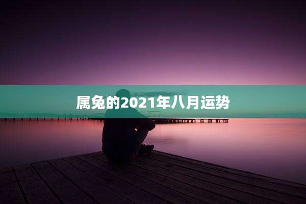 属兔的2021年八月运势