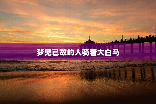梦见已故的人骑着大白马