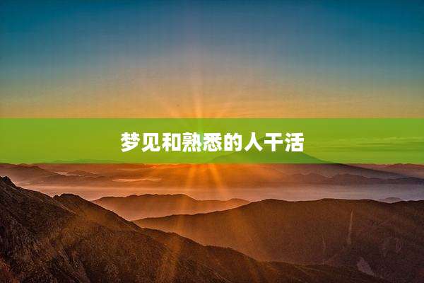 梦见和熟悉的人干活