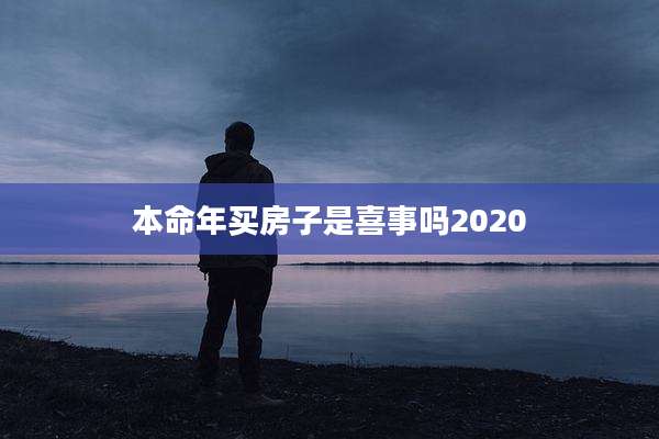 本命年买房子是喜事吗2020