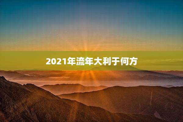 2021年流年大利于何方