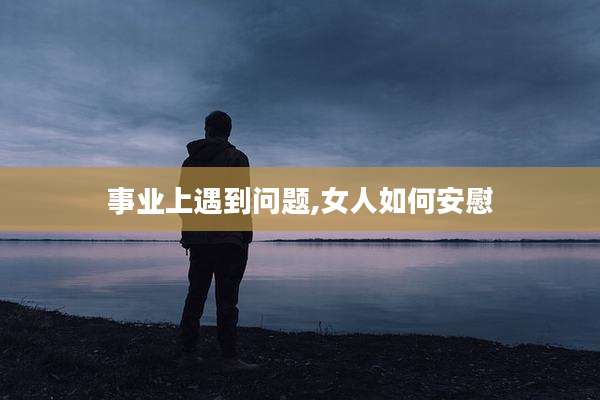 事业上遇到问题,女人如何安慰