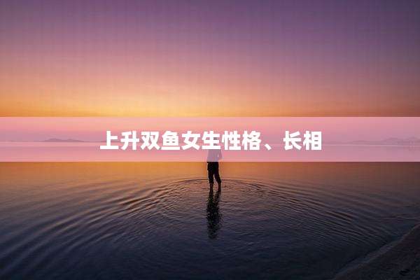 上升双鱼女生性格、长相