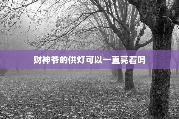 财神爷的供灯可以一直亮着吗