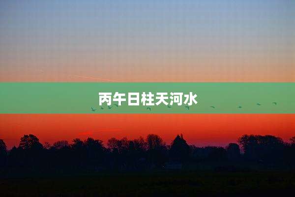 丙午日柱天河水