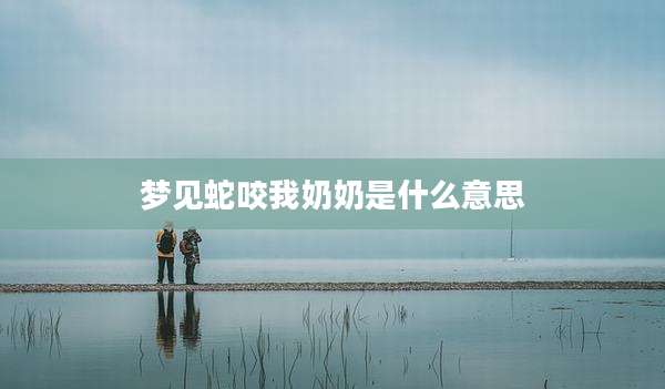 梦见蛇咬我奶奶是什么意思