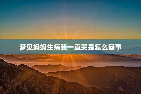 梦见妈妈生病我一直哭是怎么回事