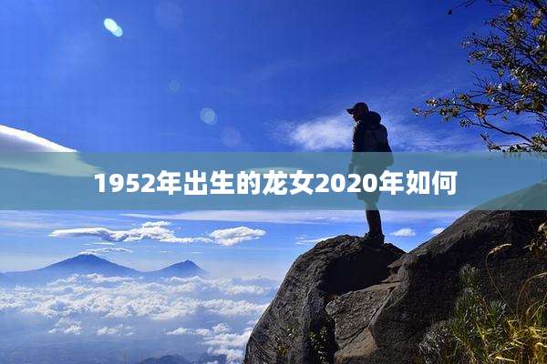 1952年出生的龙女2020年如何