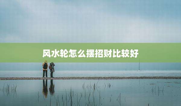风水轮怎么摆招财比较好