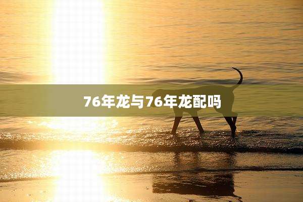 76年龙与76年龙配吗