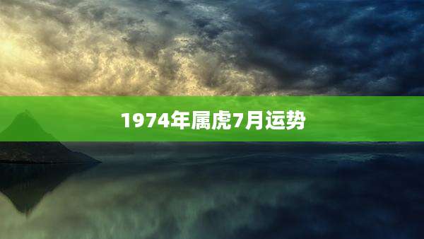 1974年属虎7月运势