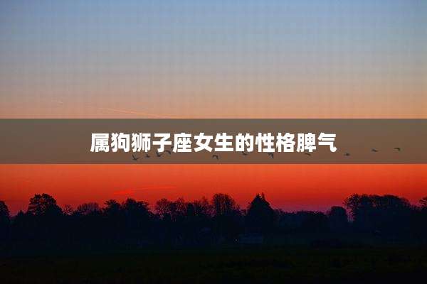 属狗狮子座女生的性格脾气