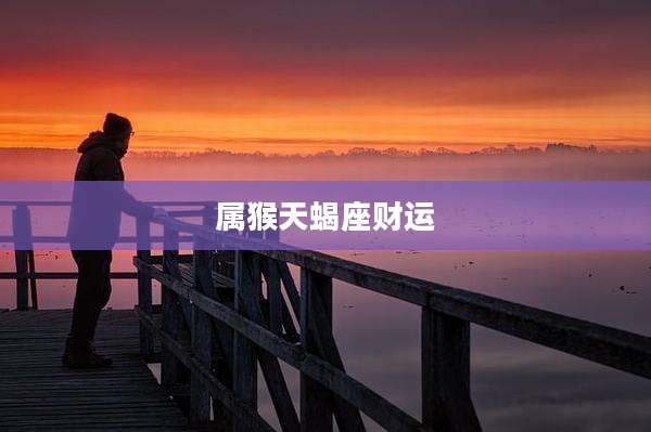 属猴天蝎座财运