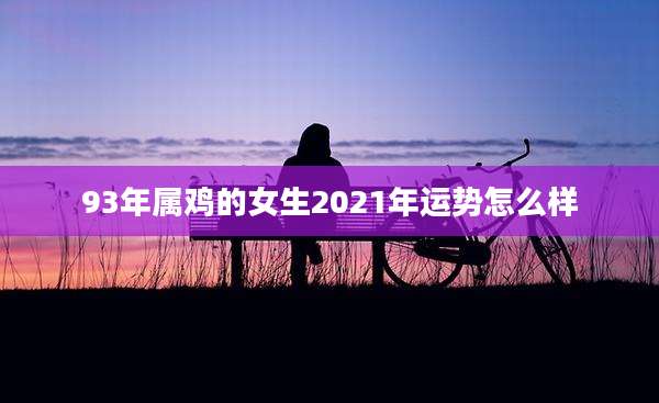 93年属鸡的女生2021年运势怎么样