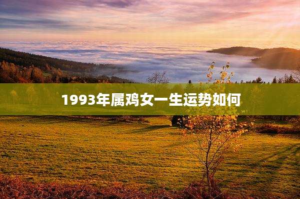 1993年属鸡女一生运势如何