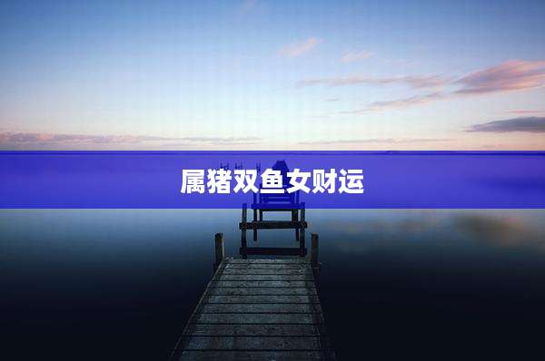 属猪双鱼女财运