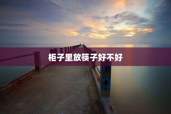 柜子里放筷子好不好