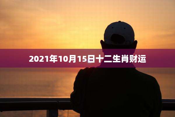 2021年10月15日十二生肖财运