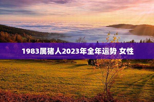 1983属猪人2023年全年运势 女性