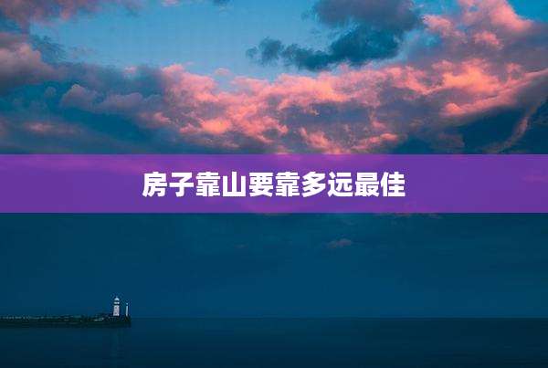 房子靠山要靠多远最佳