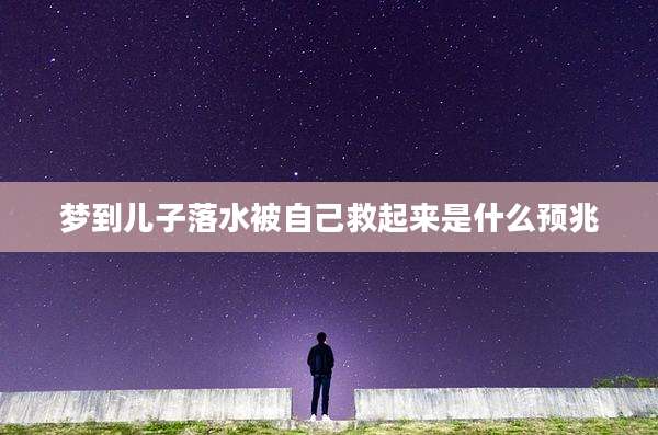 梦到儿子落水被自己救起来是什么预兆