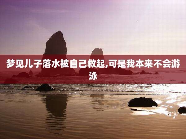 梦见儿子落水被自己救起,可是我本来不会游泳