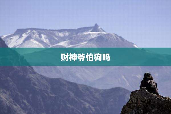 财神爷怕狗吗