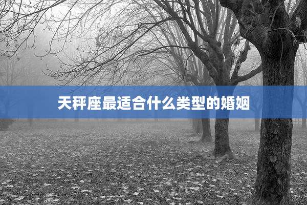 天秤座最适合什么类型的婚姻