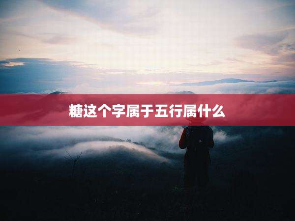 糖这个字属于五行属什么