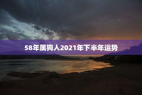 58年属狗人2021年下半年运势
