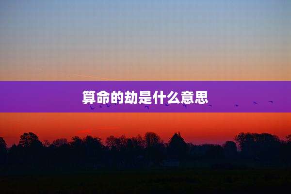 算命的劫是什么意思