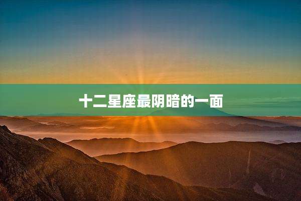十二星座最阴暗的一面