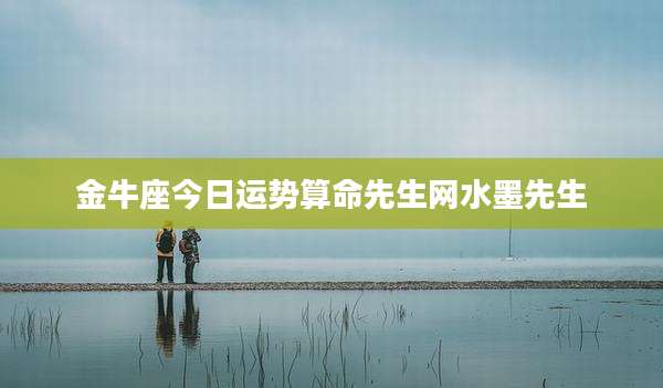 金牛座今日运势算命先生网水墨先生