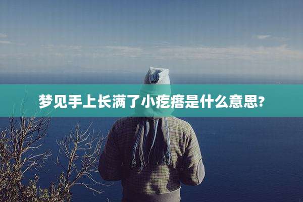梦见手上长满了小疙瘩是什么意思?