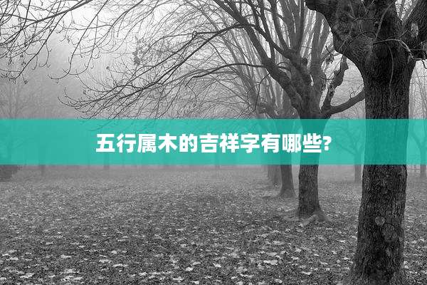 五行属木的吉祥字有哪些?