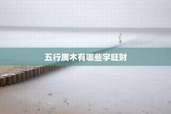五行属木有哪些字旺财