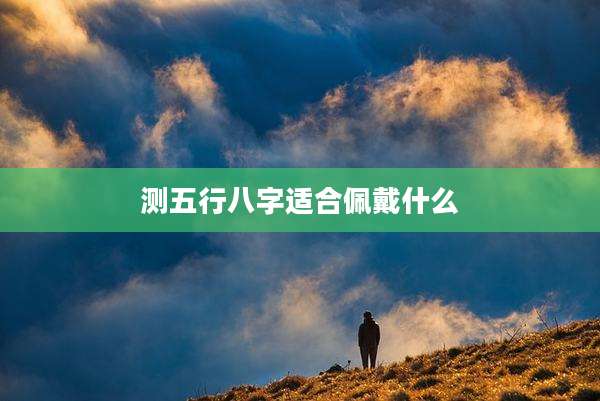 测五行八字适合佩戴什么