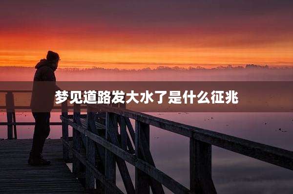 梦见道路发大水了是什么征兆