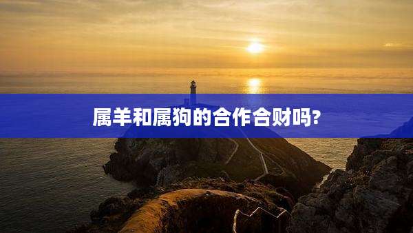 属羊和属狗的合作合财吗?